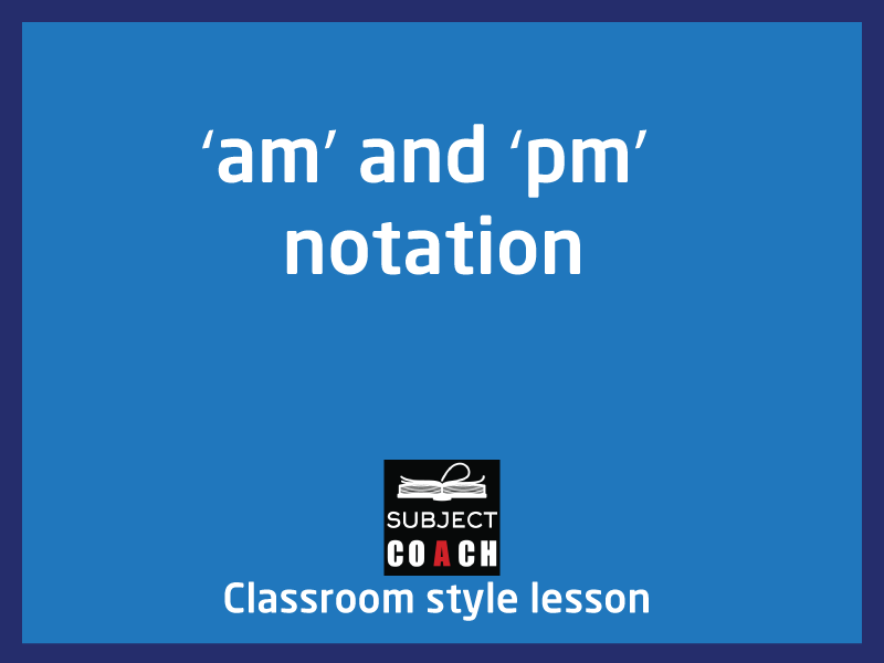 SubjectCoach | Using ‘am’ and ‘pm’ notation